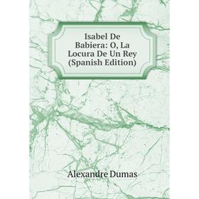 

Книга Isabel De Babiera: O, La Locura De Un Rey (Spanish Edition)