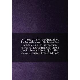 

Книга Le Theatre Italien De Gherardi,ou Le Recueil General De Toutes Les Comédies Scenes Françoises Jonées Par Les Comediens Italiens Du Roi Pendant