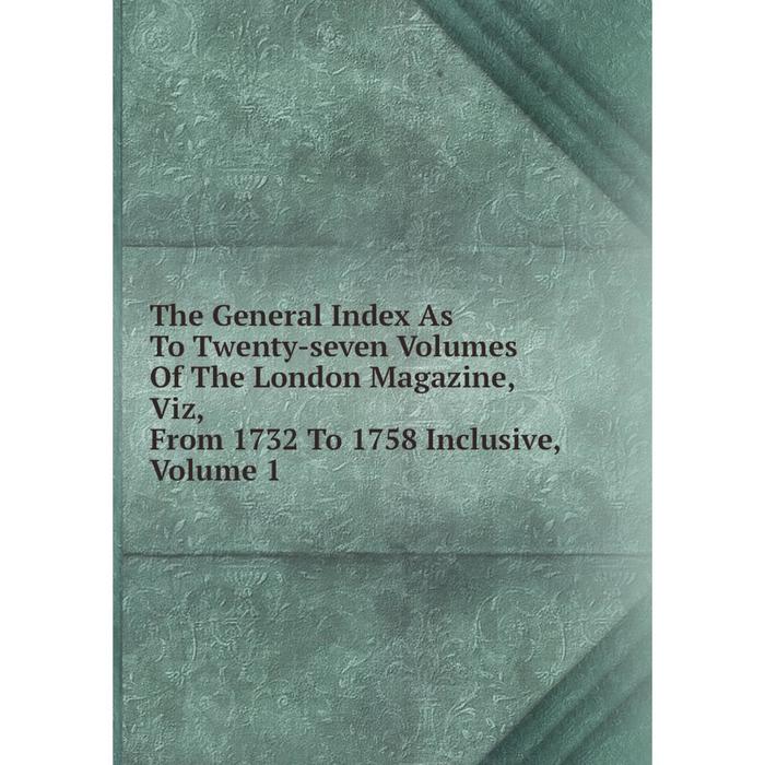 фото Книга the general index as to twenty-seven volumes of the london magazine, viz, from 1732 to 1758 inclusive, volume 1 nobel press