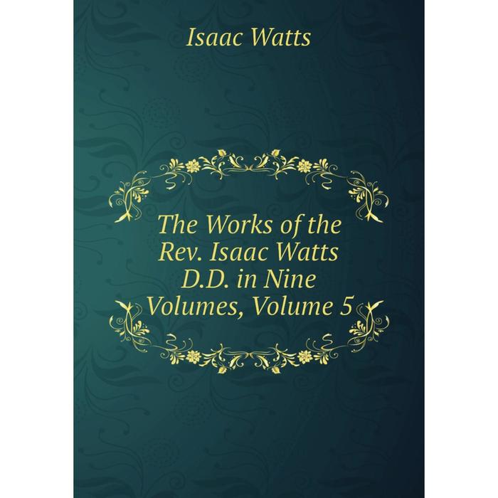 фото Книга the works of the rev. isaac watts d.d. in nine volumes, volume 5 nobel press