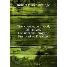 

Книга The Knowledge of God, Objectively Considered: Being the First Part of Theology