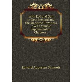 

Книга With Rod and Gun in New England and the Maritime Provinces.: With Valuble Supplementary Chapters.