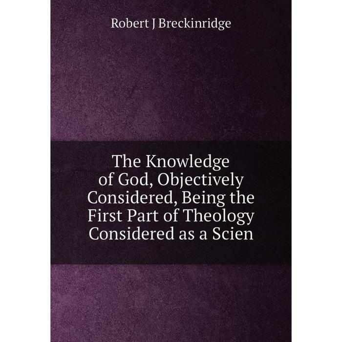 фото Книга the knowledge of god, objectively considered, being the first part of theology considered as a scien nobel press