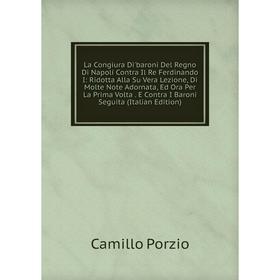 

Книга La Congiura Di'baroni Del Regno Di Napoli Contra Il Re Ferdinando I: Ridotta Alla Su Vera Lezione, Di Molte Note Adornata, Ed Ora Per La Prima V