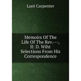 

Книга Memoirs of the Life of the Rev —ll: D Wiht Selections from His Correspondence