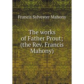 

Книга The works of Father Prout (the Rev. Francis Mahony)