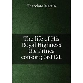 

Книга The life of His Royal Highness the Prince consort 3rd Ed.