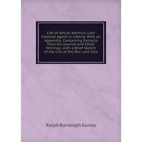 

Книга Life of Jehudi Ashmun, Late Colonial Agent in Liberia: With an Appendix, Containing Extracts from His Journal and Other Writings with a Brief Sk