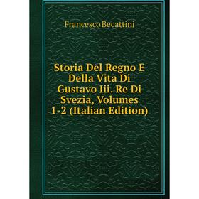 

Книга Storia Del Regno E Della Vita Di Gustavo Iii. Re Di Svezia, Volumes 1-2 (Italian Edition)