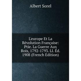 

Книга L'europe Et La Révolution Française: Ptie La Guerre Aux Rois, 1792-1793 Ll Éd 1908
