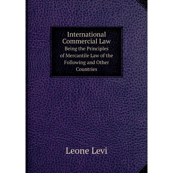 фото Книга international commercial law being the principles of mercantile law of the following and other countries nobel press