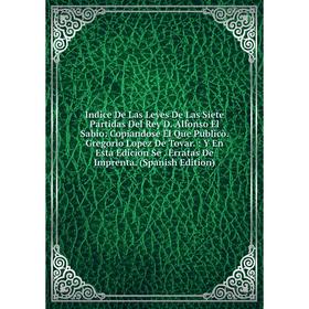 

Книга Indice De Las Leyes De Las Siete Partidas Del Rey D. Alfonso El Sabio