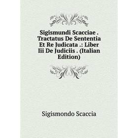 

Книга Sigismundi Scacciae. Tractatus De Sententia Et Re Judicata.: Liber Iii De Judiciis. (Italian Edition)
