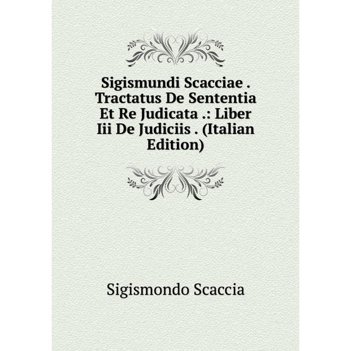 фото Книга sigismundi scacciae. tractatus de sententia et re judicata.: liber iii de judiciis. (italian edition) nobel press