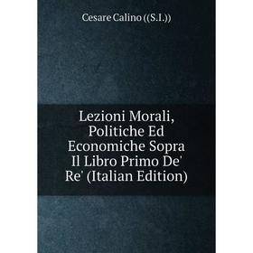 

Книга Lezioni Morali, Politiche Ed Economiche Sopra Il Libro Primo De' Re'