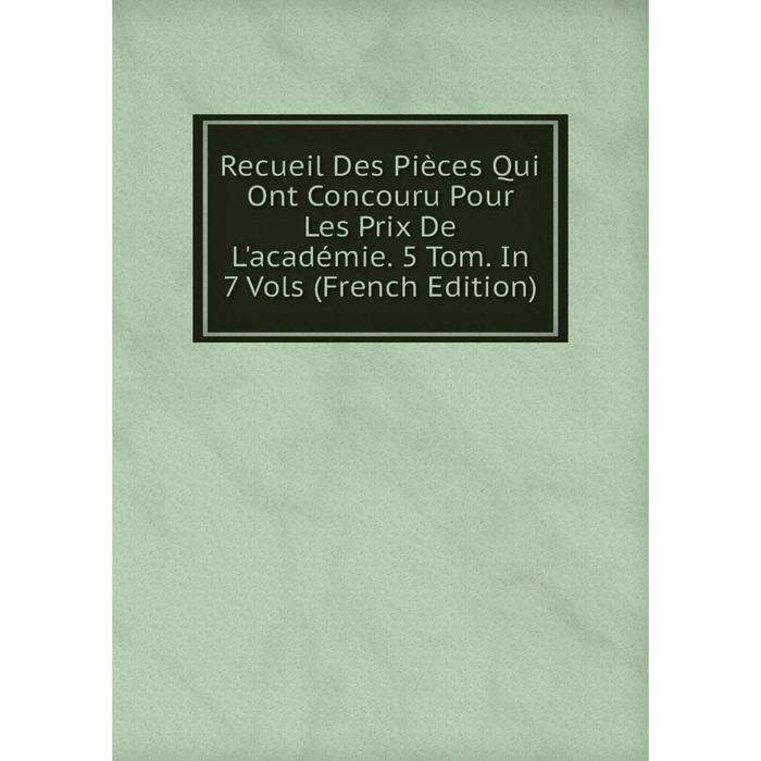 фото Книга recueil des pièces qui ont concouru pour les prix de l'académie. 5 tom. in 7 vols (french edition) nobel press