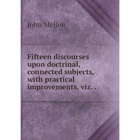

Книга Fifteen discourses upon doctrinal, connected subjects, with practical improvements, viz..