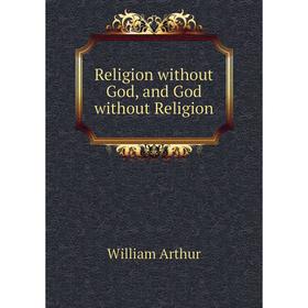 

Книга Religion without God, and God without Religion
