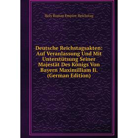 

Книга Deutsche Reichstagsakten: Auf Veranlassung Und Mit Unterstütsung Seiner Majestät Des Königs Von Bayern Maximilliam Ii. (German Edition)