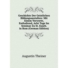 

Книга Geschichte Der Geistlichen Bildungsanstalten: Mit Einem Vorworte, Enthaltend, Acht Tage Im Seminar Zu St. Euseb. in Rom (German Edition)