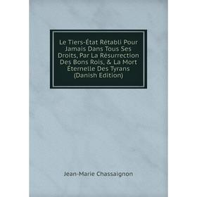 

Книга Le Tiers-État Rétabli Pour Jamais Dans Tous Ses Droits, Par La Résurrection Des Bons Rois, La Mort Éternelle Des Tyrans (Danish Edition)