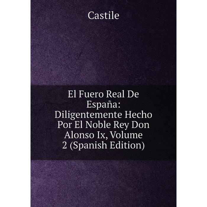 фото Книга el fuero real de españa: diligentemente hecho por el noble rey don alonso ix, volume 2 (spanish edition) nobel press