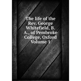 

Книга The life of the Rev. George Whitefield, B.A., of Pembroke College, Oxford Volume 1