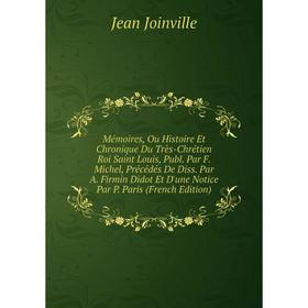 

Книга Mémoires, Ou Histoire Et Chronique Du Très-Chrétien Roi Saint Louis, Publ Par F Michel, Précédés De Diss Par A Firmin Didot Et D'une Notice Par