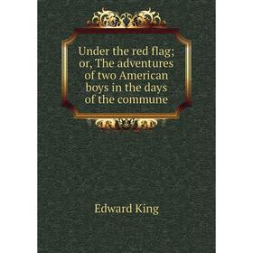 

Книга Under the red flag or, The adventures of two American boys in the days of the commune