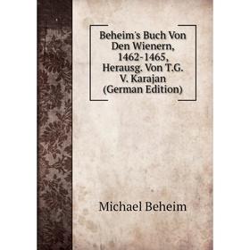 

Книга Beheim's Buch Von Den Wienern, 1462-1465, Herausg. Von T.G. V. Karajan (German Edition)