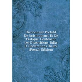 

Книга Dictionnaire Portatif De Jurisprudence Et De Pratique. Contenant Les Dispositions, Édits Et Déclarations Du Roi (French Edition)