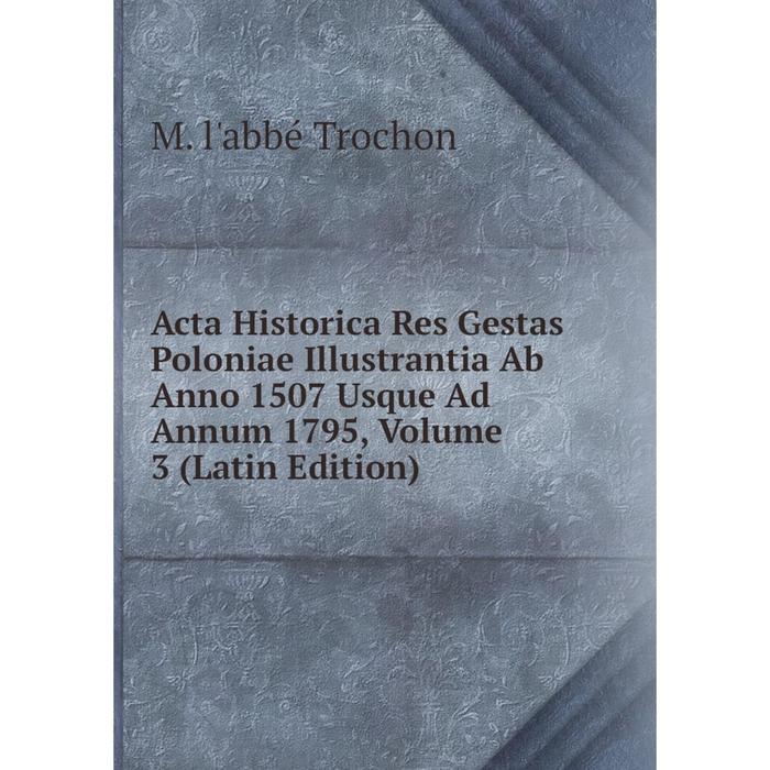 фото Книга acta historica res gestas poloniae illustrantia ab anno 1507 usque ad annum 1795, volume 3 (latin edition) nobel press