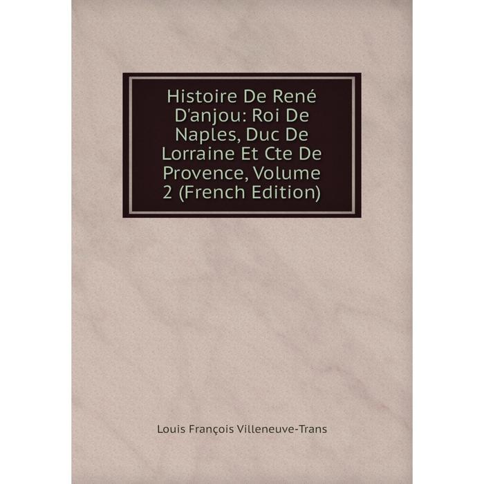 фото Книга histoire de rené d'anjou: roi de naples, duc de lorraine et cte de provence, volume 2 (french edition) nobel press