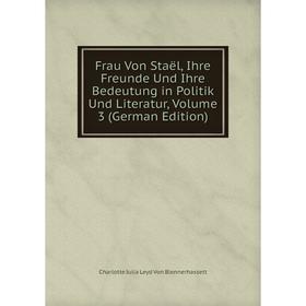 

Книга Frau Von Staël, Ihre Freunde Und Ihre Bedeutung in Politik Und Literatur, Volume 3 (German Edition)