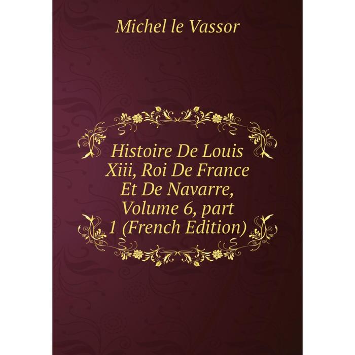 фото Книга histoire de louis xiii, roi de france et de navarre, volume 6, part 1 (french edition) nobel press