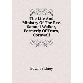 

Книга The Life And Ministry Of The Rev. Samuel Walker, Formerly Of Truro, Cornwall