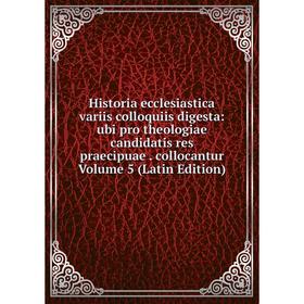 

Книга Historia ecclesiastica variis colloquiis digesta: ubi pro theologiae candidatis res praecipuae. collocantur Volume 5 (Latin Edition)