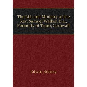 

Книга The Life and Ministry of the Rev. Samuel Walker, B.a., Formerly of Truro, Cornwall