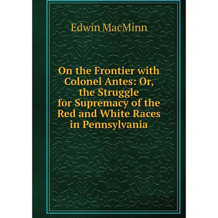 фото Книга on the frontier with colonel antes: or the struggle for supremacy of the red and white races in pennsylvania nobel press