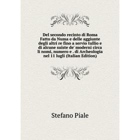 

Книга Del secondo recinto di Roma Fatto da Numa e delle aggiunte degli altri re fino a servio tullio e di alcune suiste de' moderni circa li nomi, num