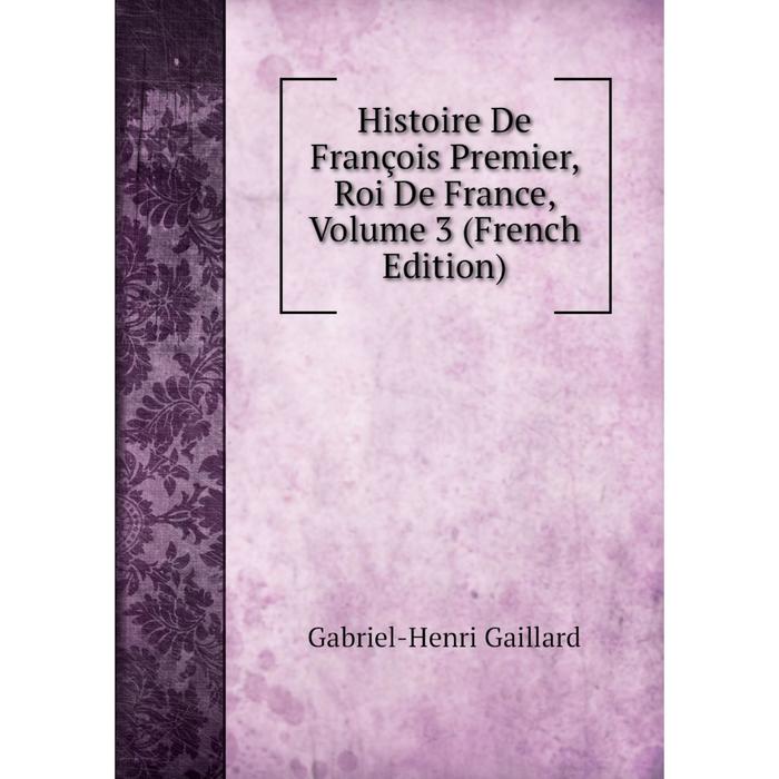 фото Книга histoire de françois premier, roi de france, volume 3 (french edition) nobel press