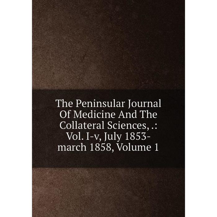 фото Книга the peninsular journal of medicine and the collateral sciences,.: vol. i-v, july 1853-march 1858, volume 1 nobel press