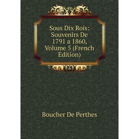 

Книга Sous Dix Rois: Souvenirs De 1791 a 1860, Volume 5 (French Edition)