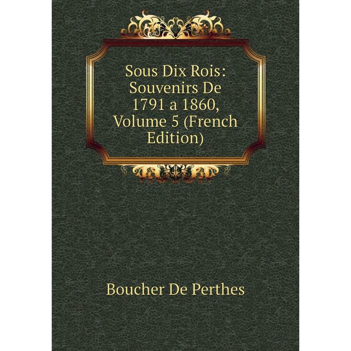 фото Книга sous dix rois: souvenirs de 1791 a 1860, volume 5 (french edition) nobel press