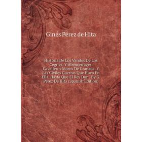 

Книга Historia De Los Vandos De Los Cegries, Y Abencerrages, Cavalleros Moros De Granada, Y Las Civiles Guerras Que Huvo En Ella, Hasta Que El Rey Don