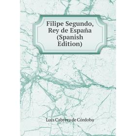 

Книга Filipe Segundo, Rey de España (Spanish Edition)