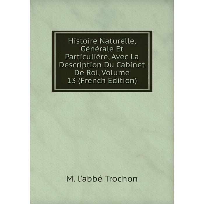 фото Книга histoire naturelle, générale et particulière, avec la description du cabinet de roi, volume 13 (french edition) nobel press