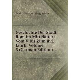 

Книга Geschichte Der Stadt Rom Im Mittelalter: Vom V Bis Zum Xvi. Jahrh, Volume 3 (German Edition)