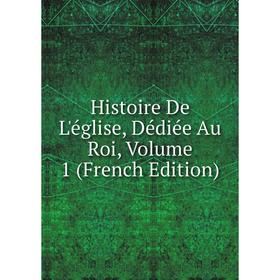 

Книга Histoire De L'église, Dédiée Au Roi, Volume 1 (French Edition)