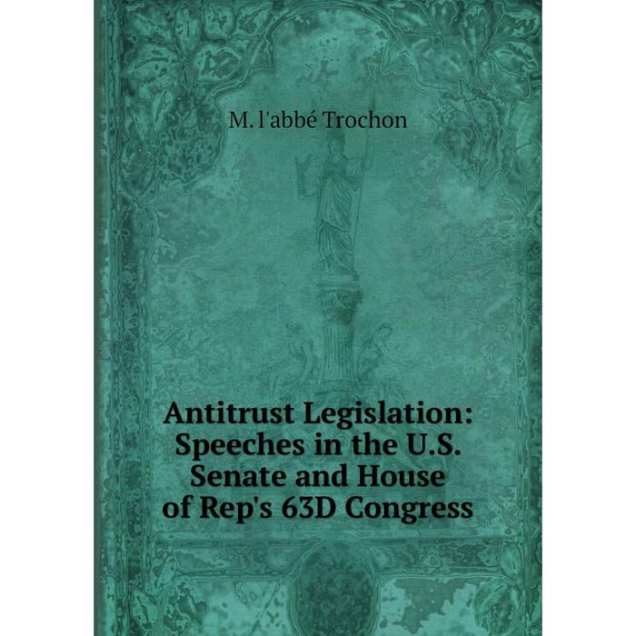 фото Книга antitrust legislation: speeches in the u.s. senate and house of rep's 63d congress nobel press